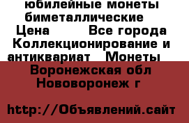 юбилейные монеты биметаллические  › Цена ­ 50 - Все города Коллекционирование и антиквариат » Монеты   . Воронежская обл.,Нововоронеж г.